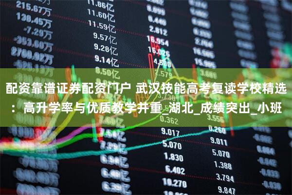 配资靠谱证券配资门户 武汉技能高考复读学校精选：高升学率与优质教学并重_湖北_成绩突出_小班