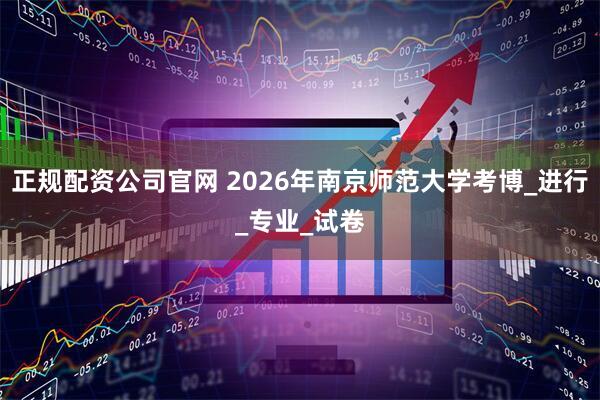 正规配资公司官网 2026年南京师范大学考博_进行_专业_试卷