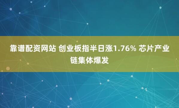 靠谱配资网站 创业板指半日涨1.76% 芯片产业链集体爆发