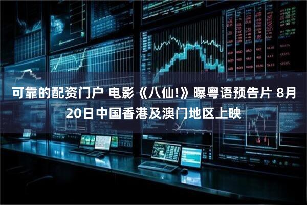 可靠的配资门户 电影《八仙!》曝粤语预告片 8月20日中国香港及澳门地区上映